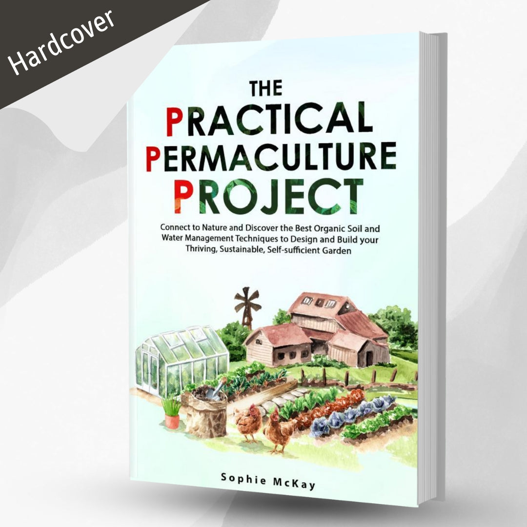 The Practical Permaculture Project: Connect to Nature and Discover the Best Organic Soil and Water Management Techniques to Design and Build your Thriving, Sustainable, Self-Sufficient Garden (Sophie McKay's Easy and Effective Gardening Series)