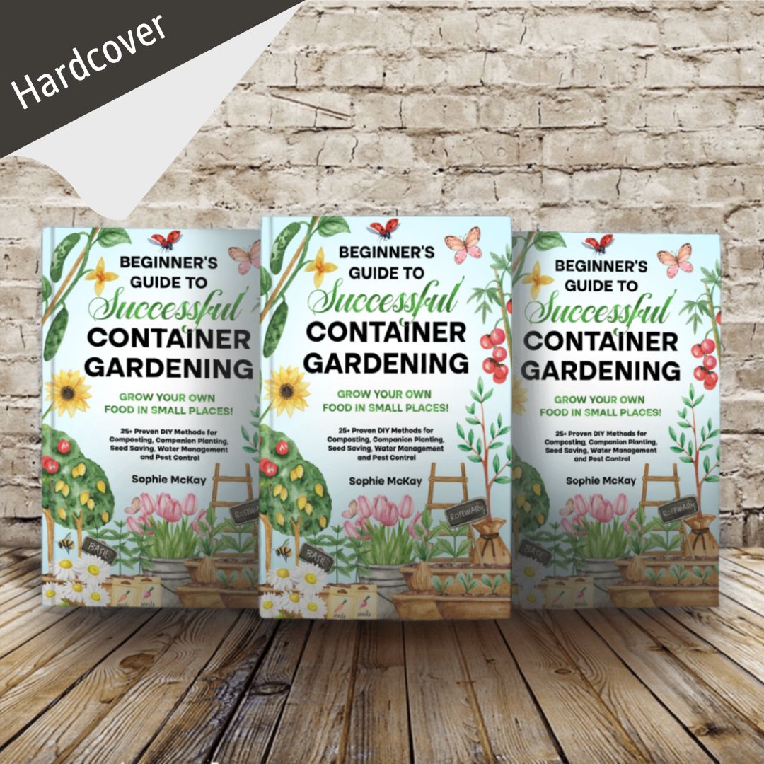 Beginner's Guide to Successful Container Gardening: Grow Your Own Food in Small Places! 25+ Proven DIY Methods for Composting, Companion Planting, Seed Saving, Water Management and Pest Control (Sophie McKay's Easy and Effective Gardening Series)