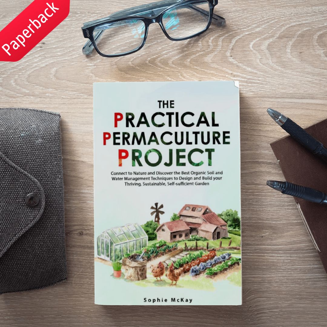 The Practical Permaculture Project: Connect to Nature and Discover the Best Organic Soil and Water Management Techniques to Design and Build your Thriving, Sustainable, Self-Sufficient Garden (Sophie McKay's Easy and Effective Gardening Series)