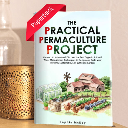 The Practical Permaculture Project: Connect to Nature and Discover the Best Organic Soil and Water Management Techniques to Design and Build your Thriving, Sustainable, Self-Sufficient Garden (Sophie McKay's Easy and Effective Gardening Series)